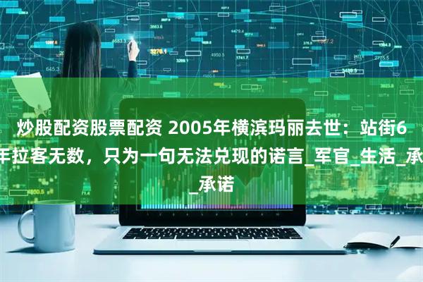 炒股配资股票配资 2005年横滨玛丽去世：站街60年拉客无数，只为一句无法兑现的诺言_军官_生活_承诺