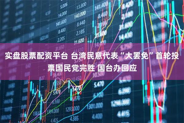 实盘股票配资平台 台湾民意代表“大罢免”首轮投票国民党完胜 国台办回应
