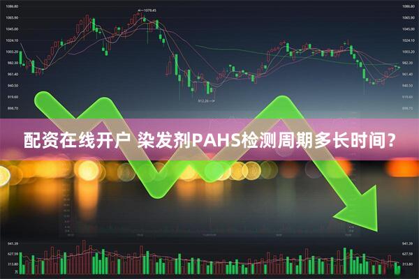 配资在线开户 染发剂PAHS检测周期多长时间？