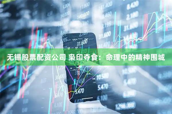 无锡股票配资公司 枭印夺食：命理中的精神围城